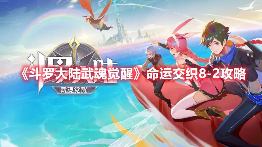 斗罗大陆武魂觉醒命运交织8-2怎么过 斗罗大陆武魂觉醒命运交织8-2攻略