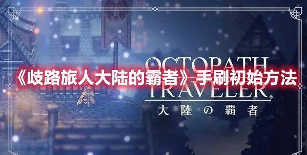 歧路旅人大陆的霸者初始怎么刷 歧路旅人大陆的霸者手刷初始方法
