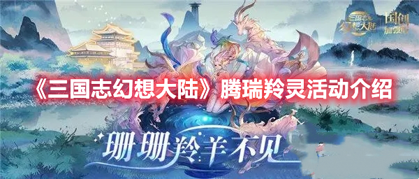 三国志幻想大陆腾瑞羚灵活动怎么玩 三国志幻想大陆腾瑞羚灵活动介绍