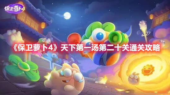 保卫萝卜4天下第一汤第二十关怎么过 保卫萝卜4天下第一汤第二十关通关攻略