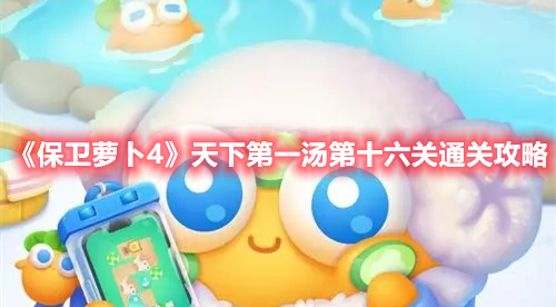 保卫萝卜4天下第一汤第十六关怎么过 保卫萝卜4天下第一汤第十六关通关攻略