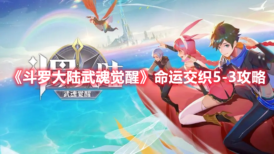 斗罗大陆武魂觉醒命运交织5-3怎么过 斗罗大陆武魂觉醒命运交织5-3攻略
