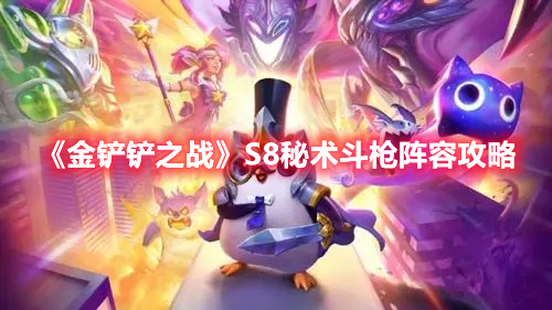 金铲铲之战S8秘术斗枪阵容怎么玩 金铲铲之战S8秘术斗枪阵容攻略