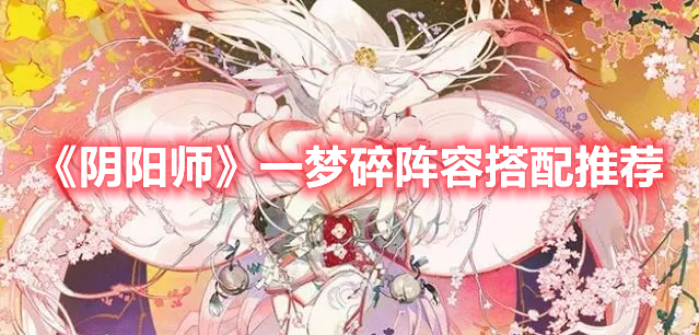 阴阳师一梦碎阵容怎么搭配 阴阳师一梦碎阵容搭配推荐