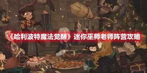 哈利波特魔法觉醒迷你巫师老师阵营怎么打 哈利波特魔法觉醒迷你巫师老师阵营攻略