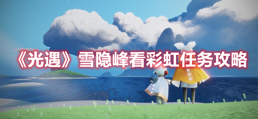 光遇雪隐峰看彩虹任务怎么做 光遇雪隐峰看彩虹任务攻略