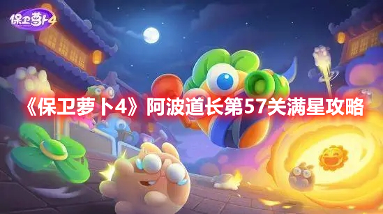 保卫萝卜4阿波道长第57关怎么过 保卫萝卜4阿波道长第57关满星攻略