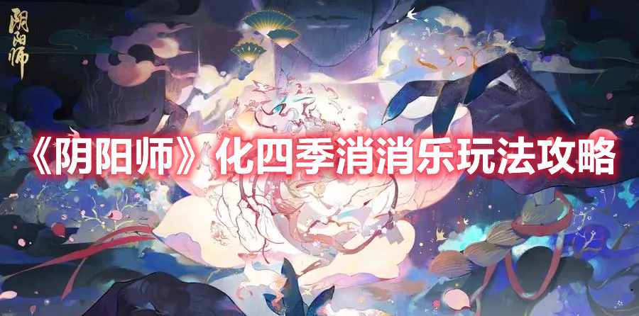 阴阳师化四季消消乐怎么玩 阴阳师化四季消消乐玩法攻略