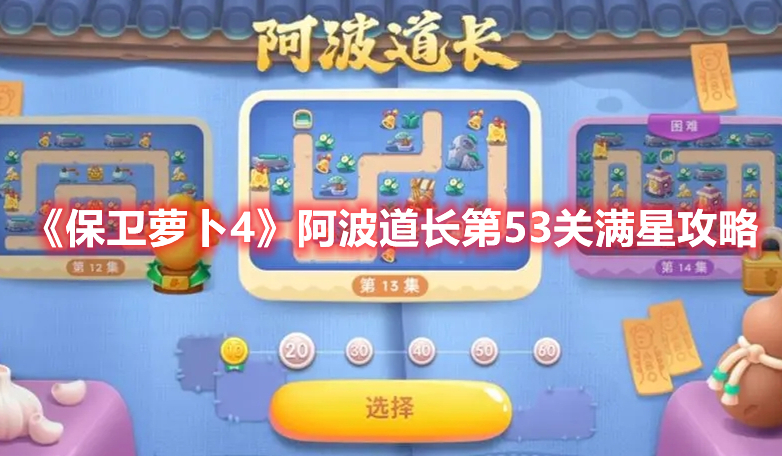 保卫萝卜4阿波道长第53关怎么过 保卫萝卜4阿波道长第53关满星攻略
