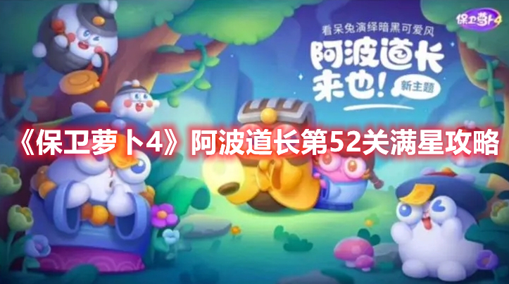 保卫萝卜4阿波道长第52关怎么过 保卫萝卜4阿波道长第52关满星攻略