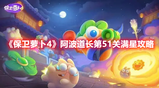 保卫萝卜4阿波道长第51关怎么过 保卫萝卜4阿波道长第51关满星攻略