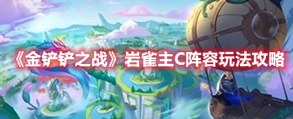 金铲铲之战岩雀主C阵容怎么选 金铲铲之战岩雀主C阵容玩法攻略