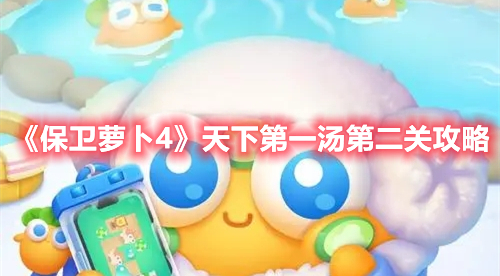 保卫萝卜4天下第一汤第二关怎么过 保卫萝卜4天下第一汤第二关攻略