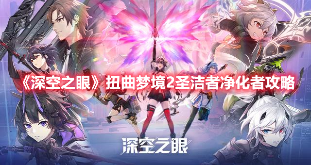深空之眼扭曲梦境2圣洁者净化者怎么打 深空之眼扭曲梦境2圣洁者净化者攻略