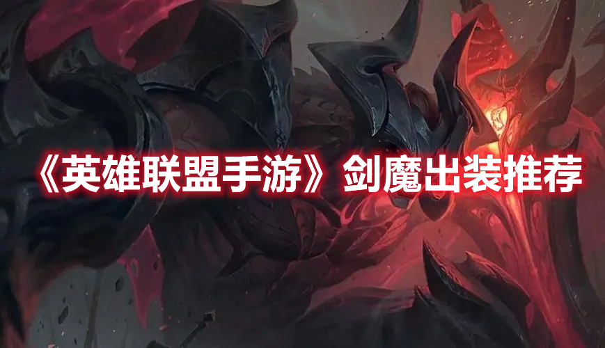 英雄联盟手游剑魔怎么出装 英雄联盟手游剑魔出装推荐