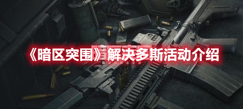 暗区突围解决多斯活动怎么玩 暗区突围解决多斯活动介绍