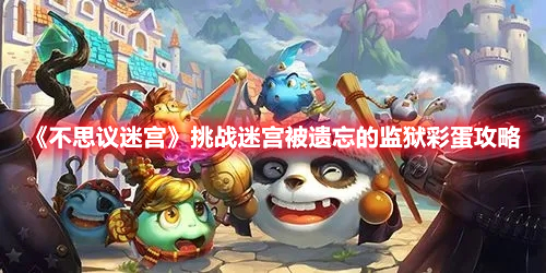 不思议迷宫被遗忘的监狱彩蛋介绍 不思议迷宫挑战迷宫被遗忘的监狱彩蛋攻略