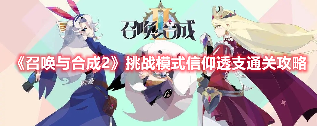 召唤与合成2挑战模式信仰透支怎么过 召唤与合成2挑战模式信仰透支通关攻略