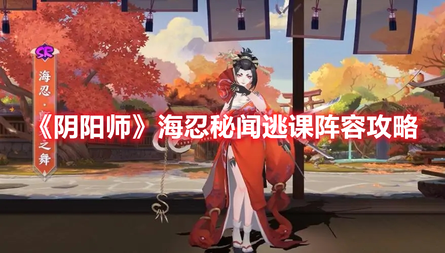 阴阳师海忍秘闻逃课阵容介绍 阴阳师海忍秘闻逃课阵容攻略