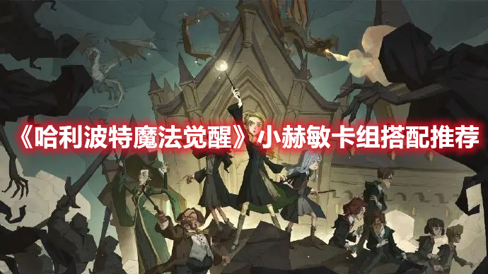 哈利波特魔法觉醒小赫敏卡组怎么搭配 哈利波特魔法觉醒小赫敏卡组搭配推荐