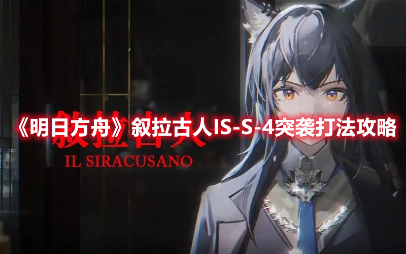 明日方舟IS-S-4突袭怎么打 明日方舟叙拉古人IS-S-4突袭打法攻略