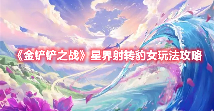 金铲铲之战星界射转豹女怎么玩 金铲铲之战星界射转豹女玩法攻略