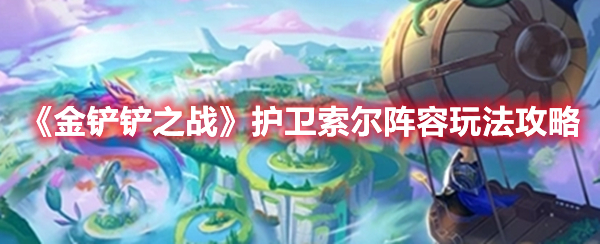 金铲铲之战护卫索尔阵容怎么玩 金铲铲之战护卫索尔阵容玩法攻略