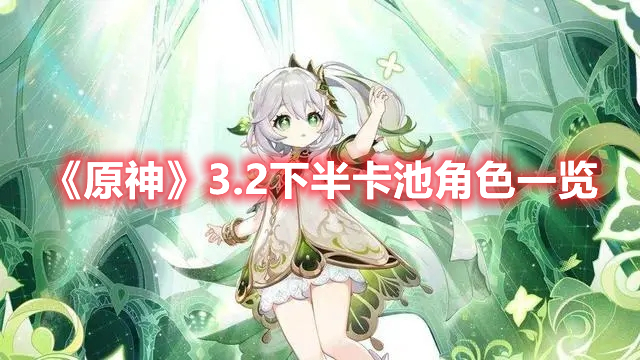 原神3.2下半卡池角色有哪些 原神3.2下半卡池角色一览