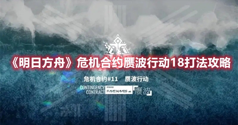 明日方舟危机合约赝波行动18挂机作业 明日方舟危机合约赝波行动18打法攻略