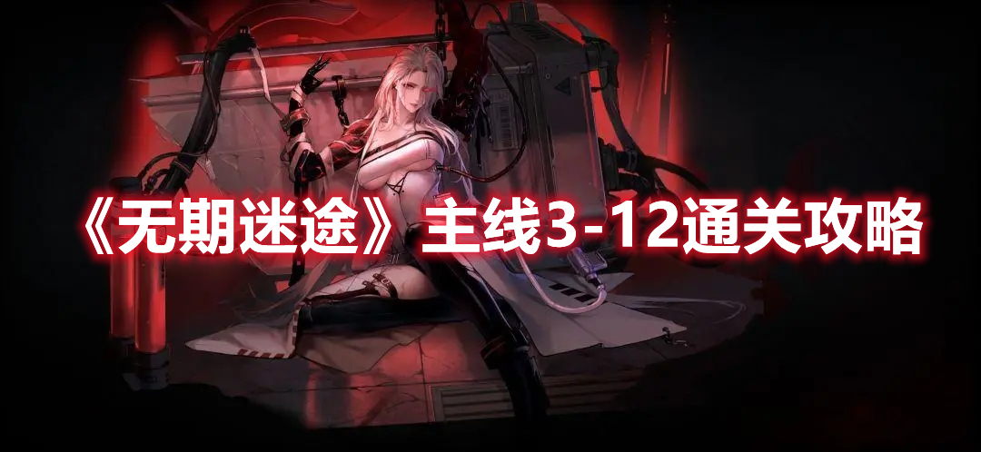 无期迷途主线3-12怎么过 无期迷途主线3-12通关攻略