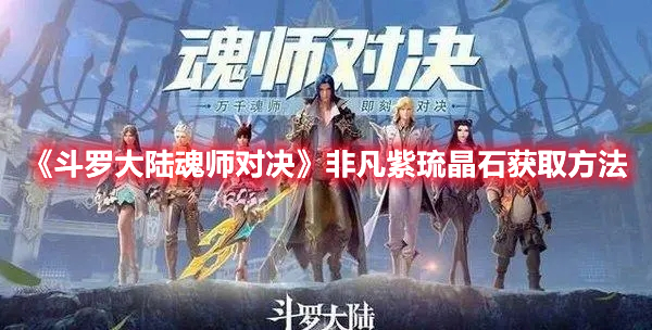 斗罗大陆魂师对决非凡紫琉晶石怎么获得 斗罗大陆魂师对决非凡紫琉晶石获取方法