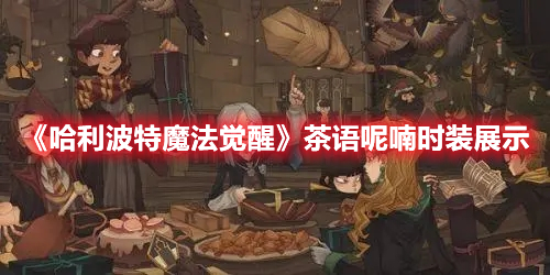 哈利波特魔法觉醒茶语呢喃时装介绍 哈利波特魔法觉醒茶语呢喃时装展示