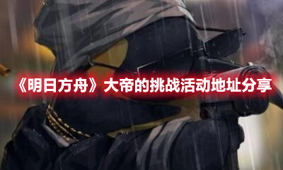 明日方舟大帝的挑战在哪 明日方舟大帝的挑战活动地址分享