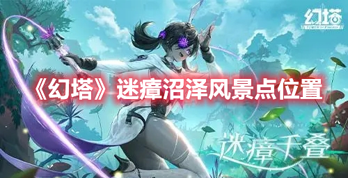 幻塔迷瘴沼泽风景点再按 幻塔迷瘴沼泽风景点位置