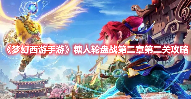 梦幻西游手游糖人轮盘战第二章第二关怎么过 梦幻西游手游糖人轮盘战第二章第二关攻略