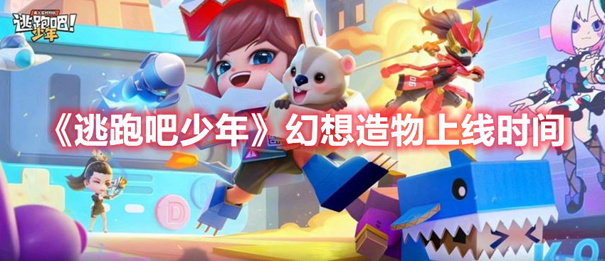逃跑吧少年幻想造物什么时候上线 逃跑吧少年幻想造物星辰渺然上线时间
