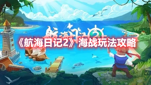 航海日记2海战怎么玩 航海日记2海战玩法攻略