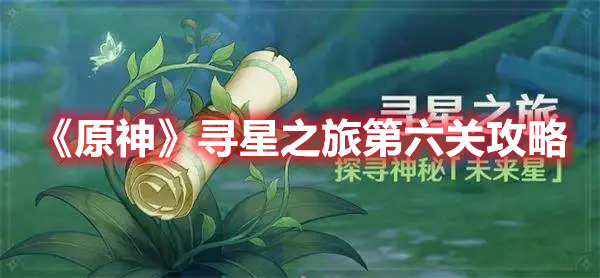 原神寻找未来星第六关怎么过 原神寻星之旅第六关攻略