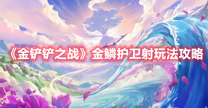 金铲铲之战金鳞护卫射怎么玩 金铲铲之战金鳞护卫射玩法攻略