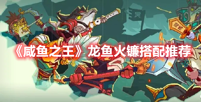 咸鱼之王龙鱼火镰适合谁 咸鱼之王龙鱼火镰搭配推荐