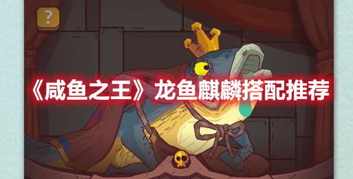 咸鱼之王龙鱼麒麟适合谁 咸鱼之王龙鱼麒麟搭配推荐