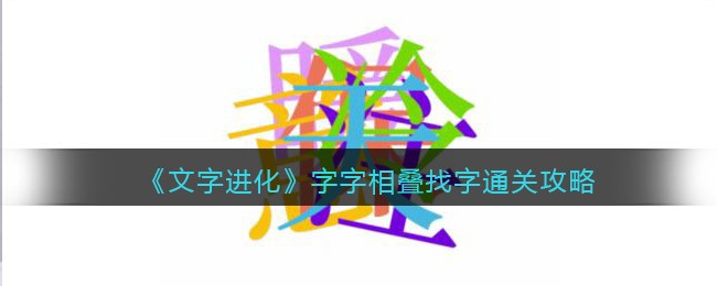 文字进化字字相叠找字怎么过关 文字进化通关攻略图文抖音