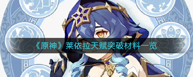 原神莱依拉天赋突破材料是什么 原神莱依拉天赋突破材料一览