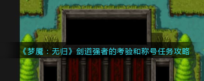 梦魇无归剑道强者的考验和称号任务怎么做 梦魇无归任务攻略