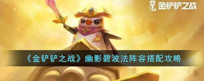 金铲铲之战幽影碧波法阵容怎么玩 金铲铲之战幽影碧波法阵容搭配攻略