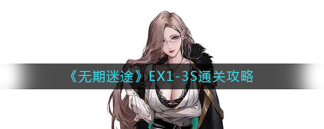 无期迷途EX1-3S怎么过 无期迷途EX1-3S通关攻略