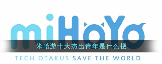 米哈游十大杰出青年是什么梗 米哈游十大杰出青年梗出处介绍