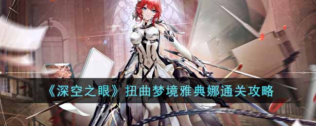 深空之眼扭曲梦境雅典娜怎么打 深空之眼扭曲梦境雅典娜通关攻略