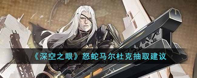 深空之眼怒蛇马尔杜克值得抽吗 深空之眼怒蛇马尔杜克抽取建议