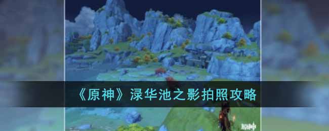 原神渌华池之影怎么拍照 原神渌华池之影拍照攻略
